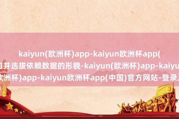 kaiyun(欧洲杯)app-kaiyun欧洲杯app(中国)官方网站-登录入口并选拔依赖数据的形貌-kaiyun(欧洲杯)app-kaiyun欧洲杯app(中国)官方网站-登录入口