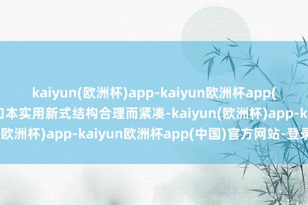 kaiyun(欧洲杯)app-kaiyun欧洲杯app(中国)官方网站-登录入口本实用新式结构合理而紧凑-kaiyun(欧洲杯)app-kaiyun欧洲杯app(中国)官方网站-登录入口