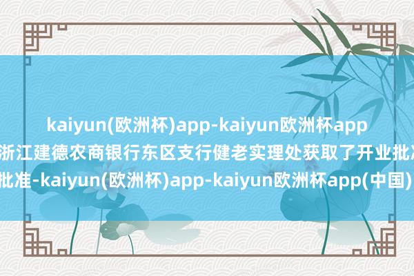 kaiyun(欧洲杯)app-kaiyun欧洲杯app(中国)官方网站-登录入口浙江建德农商银行东区支行健老实理处获取了开业批准-kaiyun(欧洲杯)app-kaiyun欧洲杯app(中国)官方网站-登录入口