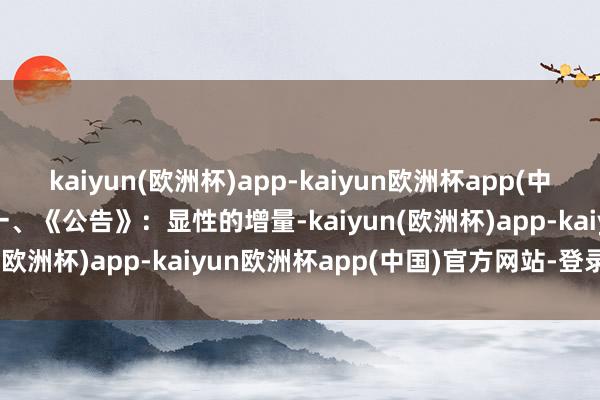 kaiyun(欧洲杯)app-kaiyun欧洲杯app(中国)官方网站-登录入口　　一、《公告》：显性的增量-kaiyun(欧洲杯)app-kaiyun欧洲杯app(中国)官方网站-登录入口