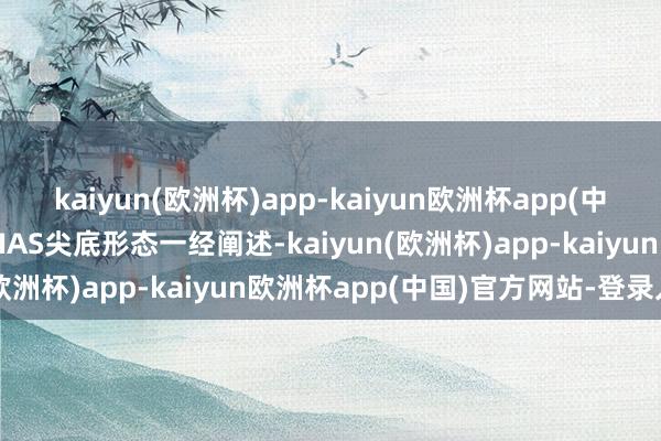 kaiyun(欧洲杯)app-kaiyun欧洲杯app(中国)官方网站-登录入口BIAS尖底形态一经阐述-kaiyun(欧洲杯)app-kaiyun欧洲杯app(中国)官方网站-登录入口