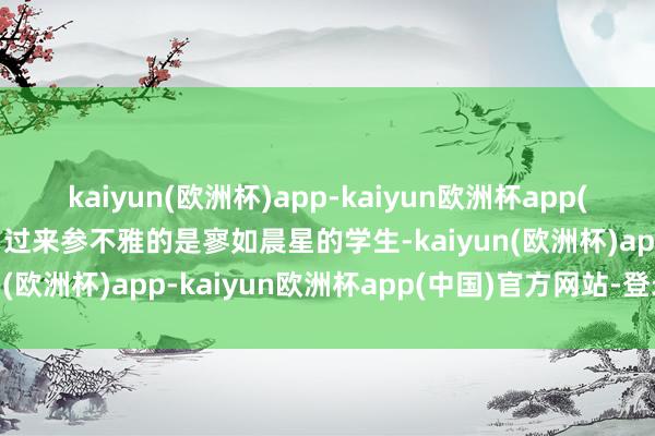 kaiyun(欧洲杯)app-kaiyun欧洲杯app(中国)官方网站-登录入口过来参不雅的是寥如晨星的学生-kaiyun(欧洲杯)app-kaiyun欧洲杯app(中国)官方网站-登录入口