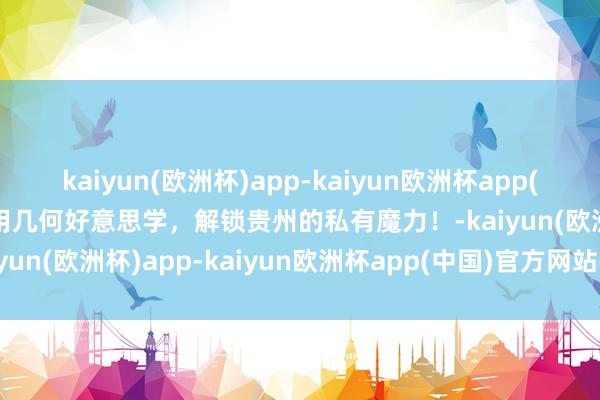 kaiyun(欧洲杯)app-kaiyun欧洲杯app(中国)官方网站-登录入口用几何好意思学，解锁贵州的私有魔力！-kaiyun(欧洲杯)app-kaiyun欧洲杯app(中国)官方网站-登录入口