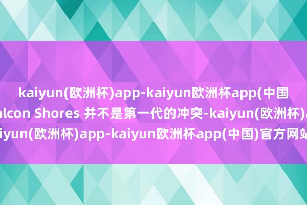 kaiyun(欧洲杯)app-kaiyun欧洲杯app(中国)官方网站-登录入口Falcon Shores 并不是第一代的冲突-kaiyun(欧洲杯)app-kaiyun欧洲杯app(中国)官方网站-登录入口