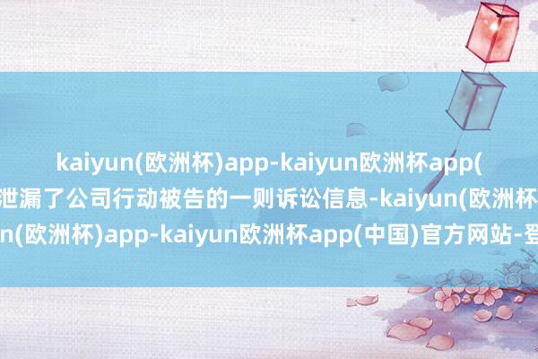 kaiyun(欧洲杯)app-kaiyun欧洲杯app(中国)官方网站-登录入口泄漏了公司行动被告的一则诉讼信息-kaiyun(欧洲杯)app-kaiyun欧洲杯app(中国)官方网站-登录入口