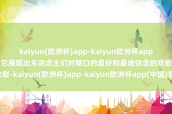 kaiyun(欧洲杯)app-kaiyun欧洲杯app(中国)官方网站-登录入口它展现出东说念主们对糊口的爱好和最地说念的欣慰-kaiyun(欧洲杯)app-kaiyun欧洲杯app(中国)官方网站-登录入口