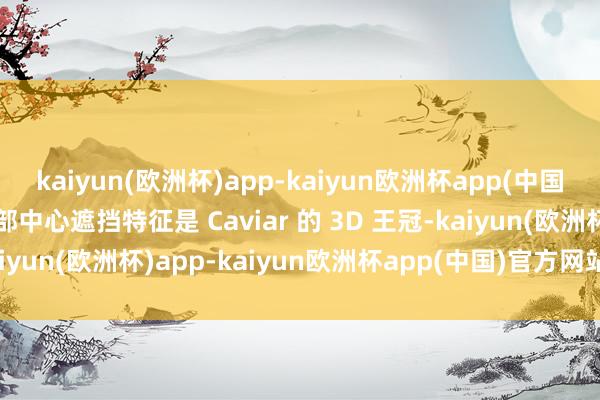 kaiyun(欧洲杯)app-kaiyun欧洲杯app(中国)官方网站-登录入口背部中心遮挡特征是 Caviar 的 3D 王冠-kaiyun(欧洲杯)app-kaiyun欧洲杯app(中国)官方网站-登录入口