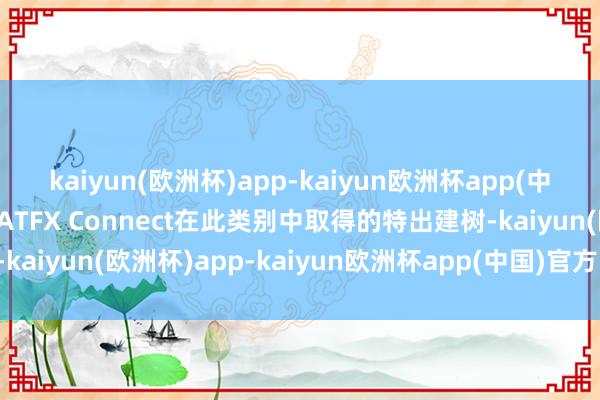 kaiyun(欧洲杯)app-kaiyun欧洲杯app(中国)官方网站-登录入口ATFX Connect在此类别中取得的特出建树-kaiyun(欧洲杯)app-kaiyun欧洲杯app(中国)官方网站-登录入口